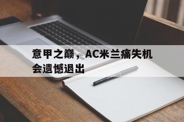 意甲之巅,AC米兰痛失机会遗憾退出的简单介绍
