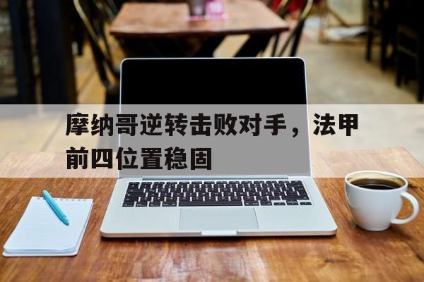 摩纳哥逆转击败对手，法甲前四位置稳固
