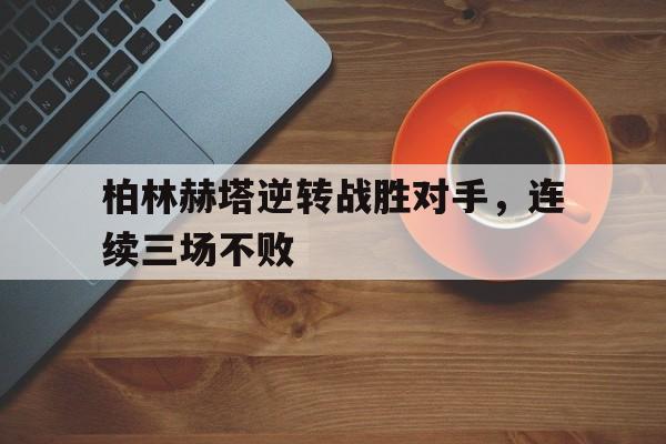 包含柏林赫塔逆转战胜对手，连续三场不败的词条